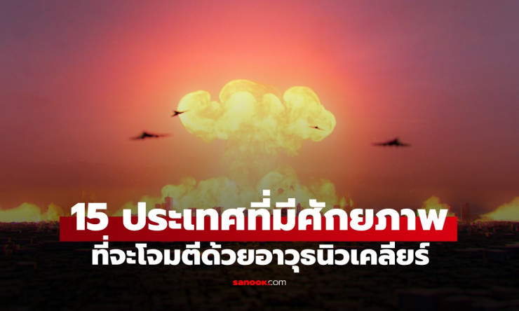 เปิดชื่อ 15 ประเทศทั่วโลกที่มีศักยภาพโจมตีด้วยอาวุธนิวเคลียร์ล่าสุด