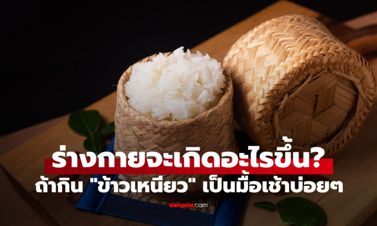 กินข้าวเหนียวตอนเช้าเป็นประจำ ร่างกายจะเกิดอะไรขึ้น? แพทย์จีนเผยคำตอบที่ควรรู้